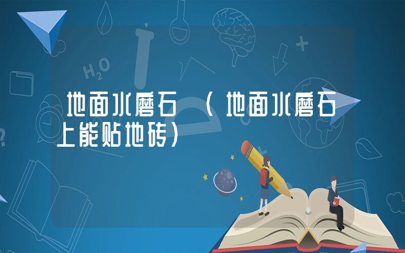 地面水磨石 (地面水磨石上能贴地砖)